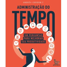 ADMINISTRAÇÃO DO TEMPO: 100 PERGUNTAS PARA MELHORAR SUA PRODUTIVIDADE