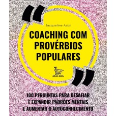 COACHING COM PROVÉRBIOS POPULARES: 100 PERGUNTAS PARA DESAFIAR E EXPANDIR PADRÕES MENTAIS E AUMENTAR O AUTOCONHECIMENTO