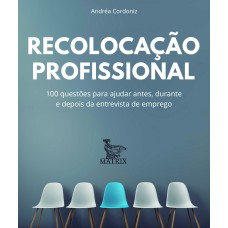 RECOLOCAÇÃO PROFISSIONAL: 100 QUESTÕES PARA AJUDAR ANTES, DURANTE E DEPOIS DA ENTREVISTA DE EMPREGO