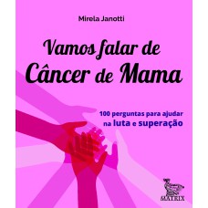 VAMOS FALAR DE CÂNCER DE MAMA: 100 PERGUNTAS PARA AJUDAR NA LUTA E SUPERAÇÃO