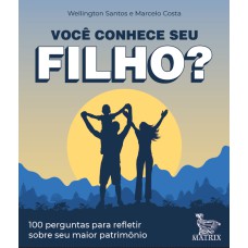 VOCÊ CONHECE SEU FILHO?: 100 PERGUNTAS PARA REFLETIR SOBRE SEU MAIOR PATRIMÔNIO