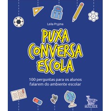 PUXA CONVERSA ESCOLA: 100 PERGUNTAS PARA OS ALUNOS FALAREM DO AMBIENTE ESCOLAR