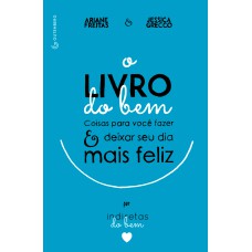 LIVRO DO BEM, O: COISAS PARA VOCÊ FAZER E DEIXAR O SEU DIA MAIS FELIZ