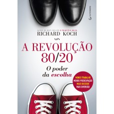 A REVOLUÇÃO 80/20 - O PODER DA ESCOLHA : MENOS TRABALHO, MENOS PREOCUPAÇÃO, MAIS SUCESSO, MAIS DIVERSÃO