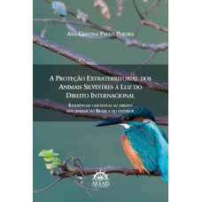 A proteção extraterritorial dos animais silvestres à luz do direito internacional: referências casuísticas ao direito dos animais no Brasil e no exterior