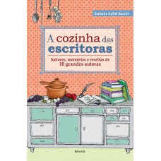 A COZINHA DAS ESCRITORAS - SABORES, MEMÓRIAS E RECEITAS DE 10 GRANDES AUTORAS