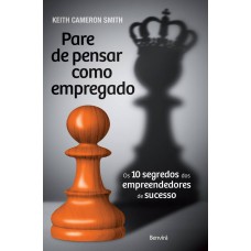 PARE DE PENSAR COMO EMPREGADO: OS 10 SEGREDOS DOS EMPREENDEDORES DE SUCESSO