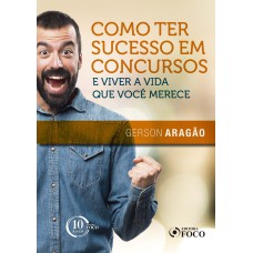 COMO TER SUCESSO EM CONCURSOS E VIVER A VIDA QUE VOCÊ MERECE - 1ª EDIÇÃO - 2018