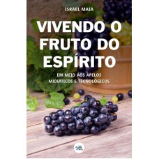 VIVENDO O FRUTO DO ESPÍRITO - EM MEIO AOS APELOS MIDIÁTICOS E TECNOLÓGICOS