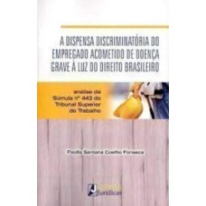 A DISPENSA DISCRIMINATÓRIA DO EMPREGO ACOMETIDO DE DOENÇA GRAVE À LUZ DO DIREITO BRASILEIRO