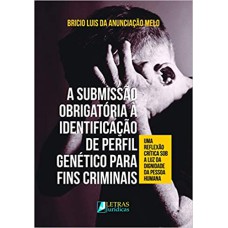 A SUBMISSÃO OBRIGATÓRIA Á IDENTIFICAÇÃO DE PERFIL GENÉTICO PARA FINS CRIMINAIS