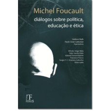 MICHEL FOUCAULT - DIÁLOGOS SOBRE POLÍTICA, EDUCAÇÃO E ÉTICA