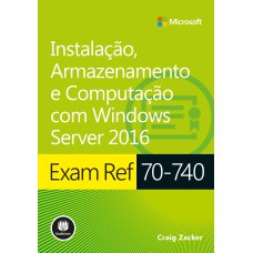 EXAM REF 70-740: INSTALAÇÃO, ARMAZENAMENTO E COMPUTAÇÃO COM WINDOWS SERVER 2016