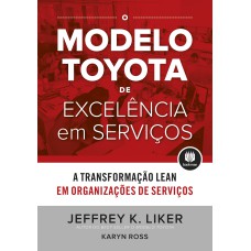 O MODELO TOYOTA DE EXCELÊNCIA EM SERVIÇOS: A TRANSFORMAÇÃO LEAN EM ORGANIZAÇÕES DE SERVIÇO