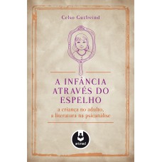 A INFÂNCIA ATRAVÉS DO ESPELHO: A CRIANÇA NO ADULTO, A LITERATURA NA PSICANÁLISE