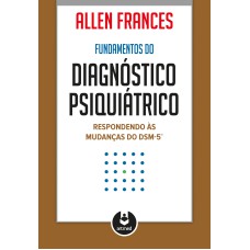 FUNDAMENTOS DO DIAGNÓSTICO PSIQUIÁTRICO: RESPONDENDO ÀS MUDANÇAS DO DSM-5