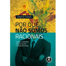 POR QUE NÃO SOMOS RACIONAIS - COMO O CÉREBRO FAZ ESCOLHAS E TOMA DECISÕES