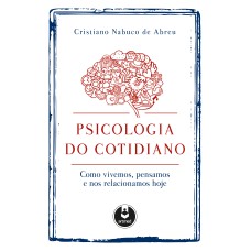 PSICOLOGIA DO COTIDIANO: COMO VIVEMOS, PENSAMOS E NOS RELACIONAMOS HOJE