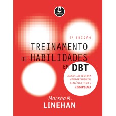 TREINAMENTO DE HABILIDADES EM DBT: MANUAL DE TERAPIA COMPORTAMENTAL DIALÉTICA PARA O TERAPEUTA