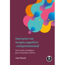 INOVAÇÕES EM TERAPIA COGNITIVO-COMPORTAMENTAL: INTERVENÇÕES ESTRATÉGICAS PARA UMA PRÁTICA CRIATIVA