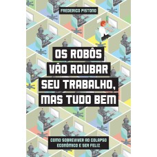 OS ROBÔS VÃO ROUBAR SEU TRABALHO, MAS TUDO BEM - COMO SOBREVIVER AO COLAPSO ECONÔMICO E SER FELIZ