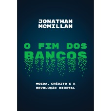 O FIM DOS BANCOS: MOEDA, CRÉDITO E A REVOLUÇÃO DIGITAL