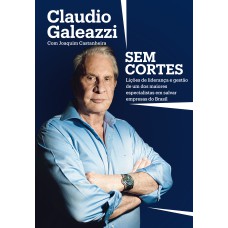 CLAUDIO GALEAZZI: SEM CORTES: LIÇÕES DE LIDERANÇA E GESTÃO DE UM DOS MAIORES ESPECIALISTAS DO BRASIL EM SALVAR EMPRESAS