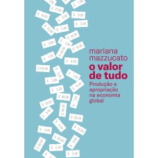 O VALOR DE TUDO: PRODUÇÃO E APROPRIAÇÃO NA ECONOMIA GLOBAL