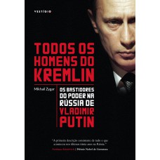 TODOS OS HOMENS DO KREMLIN: OS BASTIDORES DO PODER NA RÚSSIA DE VLADIMIR PUTIN