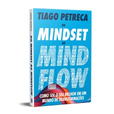 DO MINDSET AO MINDFLOW - COMO SER O SEU MELHOR EM UM MUNDO DE TRANSFORMAÇÕES