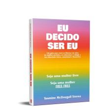 EU DECIDO SER EU - UM GUIA PARA VOCÊ SE LIBERTAR DO MITO DA MULHER PERFEITA, SE REINVENTAR E ATINGIR A SUA LIBERDADE FÍSICA, EMOCIONAL E FINANCEIRA