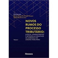 NOVOS RUMOS PROCESSO TRIBUTÁRIO: JUDICIAL, ADMINISTRATIVO E MÉTODOS ALTERNATIVOS DE COBRANÇA DO CRÉDITO TRIBUTÁRIO - VOLUME 1