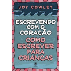 ESCREVENDO COM O CORAÇÃO: COMO ESCREVER PARA CRIANÇAS