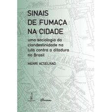 SINAIS DE FUMAÇA NA CIDADE - UMA SOCIOLOGIA DA CLANDESTINIDADE NA LUTA CONTRA A DITADURA NO BRASIL