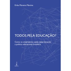 TODOS PELA EDUCAÇÃO? - COMO OS EMPRESÁRIOS ESTÃO DETERMINANDO A POLÍTICA EDUCACIONAL BRASILEIRA