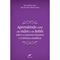 APRENDENDO COM AS MÃES E OS BEBÊS SOBRE A NATUREZA HUMANA E A TÉCNICA ANALÍTICA