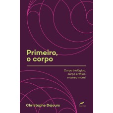 PRIMEIRO, O CORPO: CORPO BIOLÓGICO, CORPO ERÓTICO E SENSO MORAL