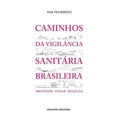 CAMINHOS DA VIGILÂNCIA SANITÁRIA BRASILEIRA: PROTEGER, VIGIAR, REGULAR