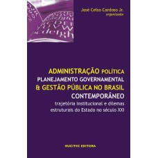 ADMINISTRAÇÃO POLÍTICA, PLANEJAMENTO GOVERNAMENTAL E GESTÃO PÚBLICA NO BRASIL CONTEMPORÂNEO - TRAJETÓRIA INSTITUCIONAL E DILEMAS ESTRUTURAIS DO ESTADO NO SÉCULO XXI