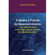 TRABALHO E PADRÃO DE DESENVOLVIMENTO: UMA REFLEXÃO SOBRE A RECONFIGURAÇÃO DO MERCADO DE TRABALHO BRASILEIRO