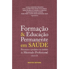 FORMAÇÃO E EDUCAÇÃO PERMANENTE EM SAÚDE, VOLUME II - PROCESSOS E PRODUTOS NO ÂMBITO DO MESTRADO PROFISSIONAL