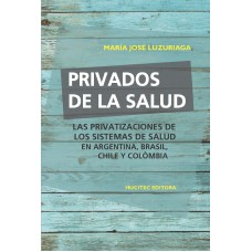 PRIVADOS DE LA SALUD: LAS POLÍTICAS DE PRIVATIZACIÓN DE LOS SISTEMAS DE SALUD EN ARGENTINA, BRASIL, CHILE Y COLOMBIA