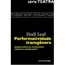 PERFORMATIVIDADE TRANSGÊNERA - EQUAÇÕES POÉTICAS DE RECONHECIMENTO RECÍPROCO NA RECEPÇÃO TEATRAL - VOL. 1