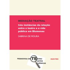 MEDIAÇÃO TEATRAL - TRÊS INSTÂNCIAS DA RELAÇÃO ENTRE O TEATRO E A VIDA PÚBLICA EM BLUMENAU - VOL. 123