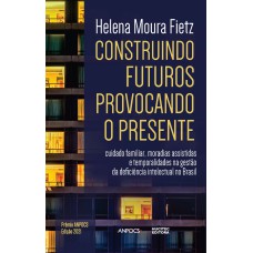 CONSTRUINDO FUTUROS, PROVOCANDO O PRESENTE: CUIDADO FAMILIAR, MORADIAS ASSISTIDAS E TEMPORALIDADES NA GESTÃO DA DEFICIÊNCIA INTELECTUAL NO BRASIL