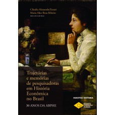 TRAJETÓRIAS E MEMÓRIAS DE PESQUISADORAS EM HISTÓRIA ECONÔMICA NO BRASIL: 30 ANOS DA ABPHE