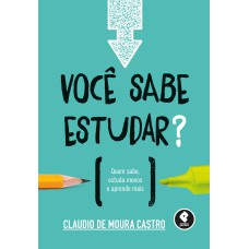 VOCÊ SABE ESTUDAR?: QUEM SABE, ESTUDA MENOS E APRENDE MAIS