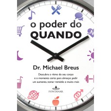 O PODER DO QUANDO: DESCUBRA O RITMO DO SEU CORPO E O MOMENTO CERTO PARA ALMOÇAR, PEDIR UM AUMENTO, TOMAR REMÉDIO E MUITO MAIS