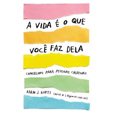 A VIDA É O QUE VOCÊ FAZ DELA: CONSELHOS PARA PESSOAS CRIATIVAS