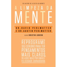 A LIMPEZA DA MENTE: REPROGRAME SEU CÉREBRO PARA TER PENSAMENTOS MAIS CLAROS, RELAÇÕES MAIS PROFUNDAS E FELICIDADE DURADOURA